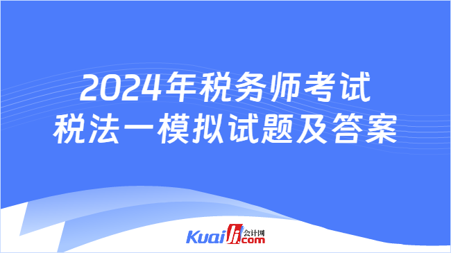 2024年税务师考试税法一模拟试题及答案