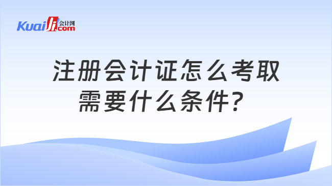 注册会计证怎么考取\n需要什么条件？