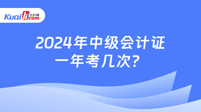 2024年中級會計證\n一年考幾次？