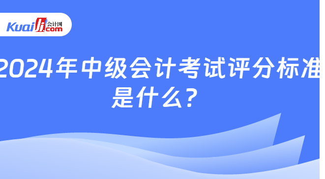 2024年中级会计考试评分标准\n是什么？