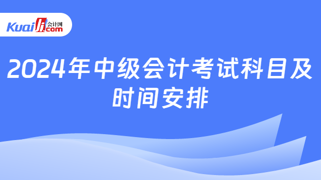 2024年中級會計考試科目及\n時間安排