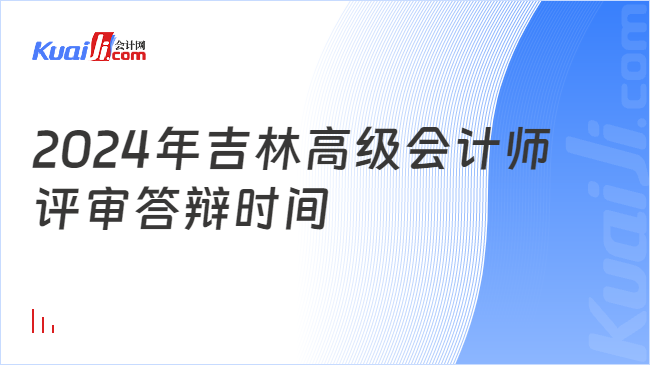 2024年吉林高級(jí)會(huì)計(jì)師\n評(píng)審答辯時(shí)間