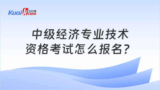 中级经济专业技术\n资格考试怎么报名？