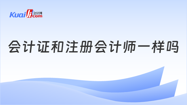 會計證和注冊會計師一樣嗎