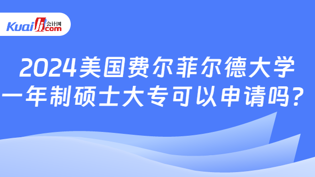 2024美國費(fèi)爾菲爾德大學(xué)\n一年制碩士大專可以申請嗎？