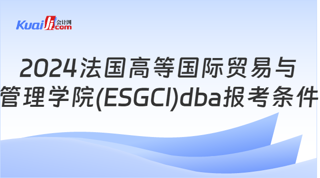 2024法国高等国际贸易与\n管理学院(ESGCl)dba报考条件