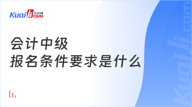 会计中级\n报名条件要求是什么