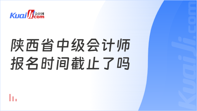 陕西省中级会计师\n报名时间截止了吗