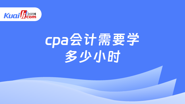 cpa会计需要学\n多少小时