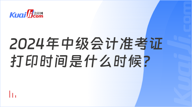 2024年中级会计准考证\n打印时间是什么时候？