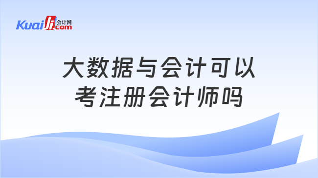 大数据与会计可以\n考注册会计师吗