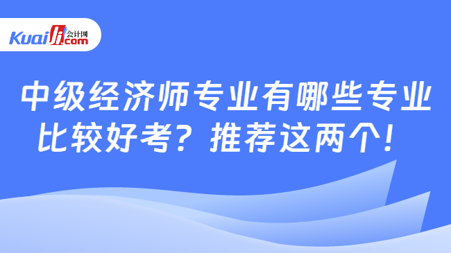 中级经济师专业有哪些专业\n比较好考？推荐这两个！