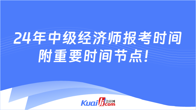 24年中级经济师报考时间\n附重要时间节点！