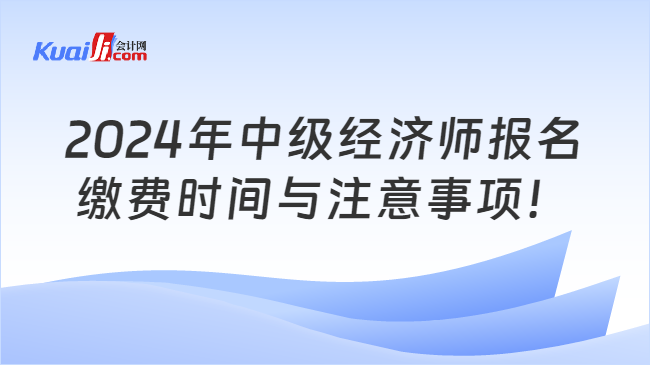 2024年中级经济师报名\n缴费时间与注意事项！