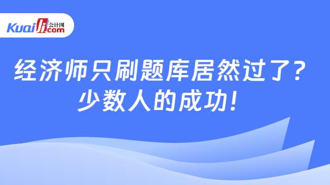 经济师只刷题库居然过了？\n少数人的成功！