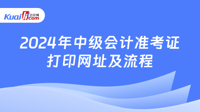 2024年中級(jí)會(huì)計(jì)準(zhǔn)考證\n打印網(wǎng)址及流程