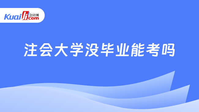 注会大学没毕业能考吗