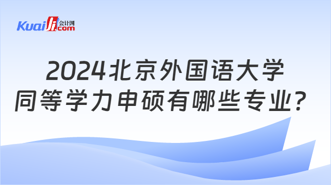 2024北京外国语大学\n同等学力申硕有哪些专业？