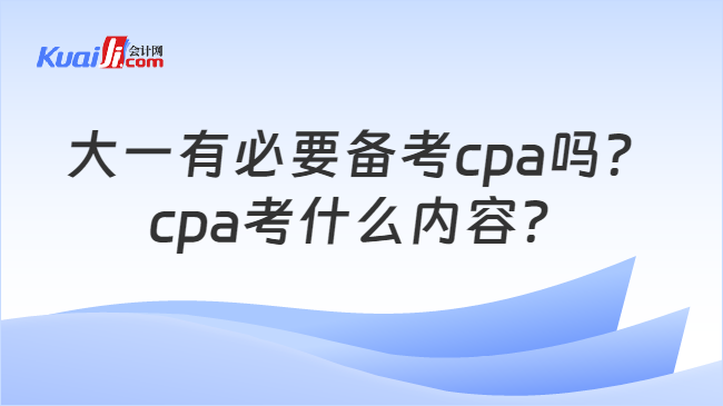 大一有必要备考cpa吗？\ncpa考什么内容？