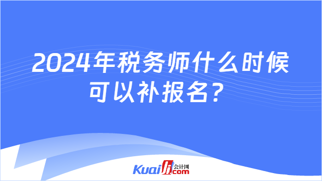 2024年稅務(wù)師什么時候可以補(bǔ)報名？