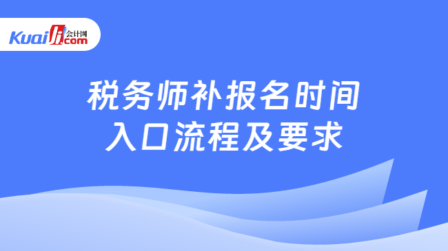 税务师补报名时间\n入口流程及要求