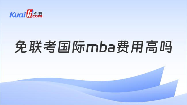 免聯(lián)考國際mba費(fèi)用高嗎