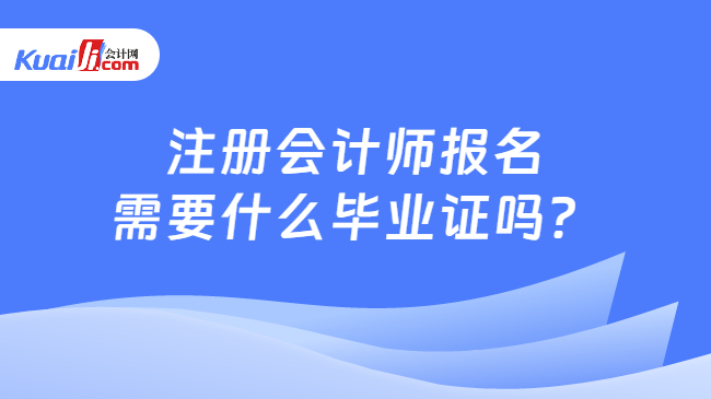 注册会计师报名\n需要什么毕业证吗？