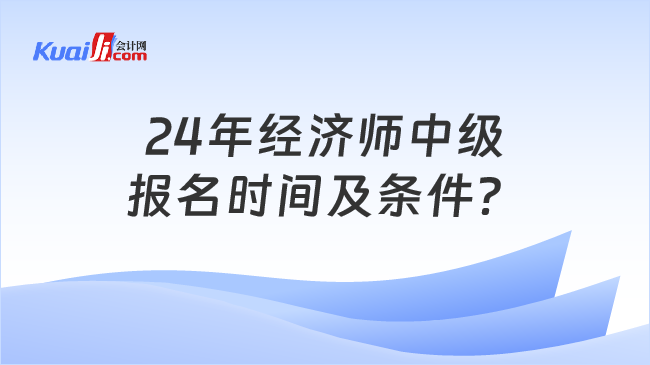 24年經(jīng)濟(jì)師中級(jí)\n報(bào)名時(shí)間及條件？