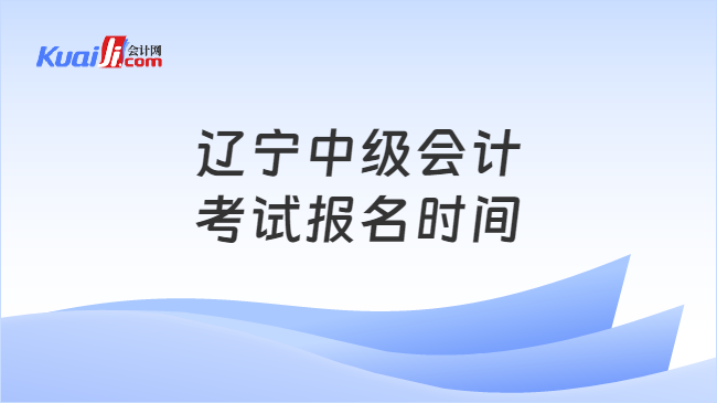 遼寧中級會計\n考試報名時間