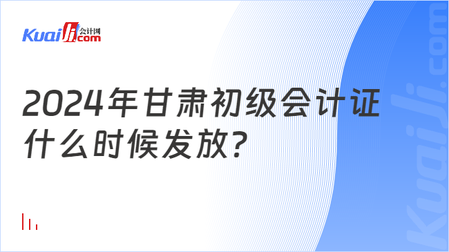 2024年甘肅初級會計證\n什么時候發(fā)放？