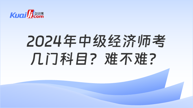 2024年中級經濟師考\n幾門科目？難不難？