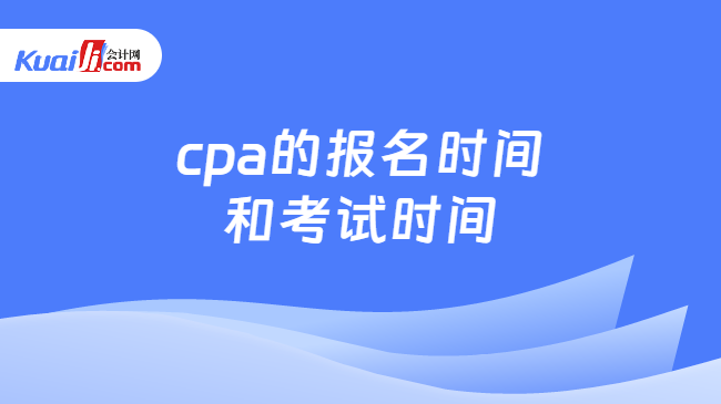 cpa的报名时间\n和考试时间