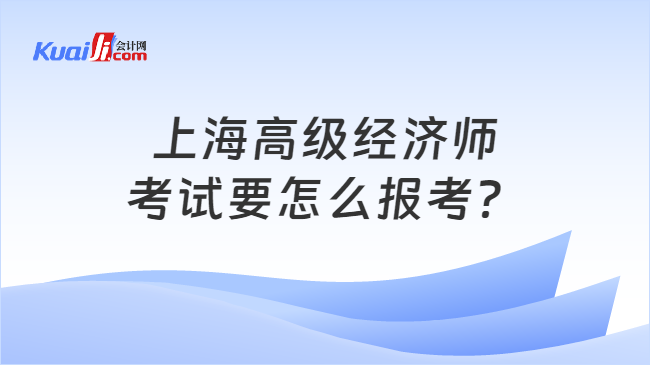 上海高级经济师\n考试要怎么报考？