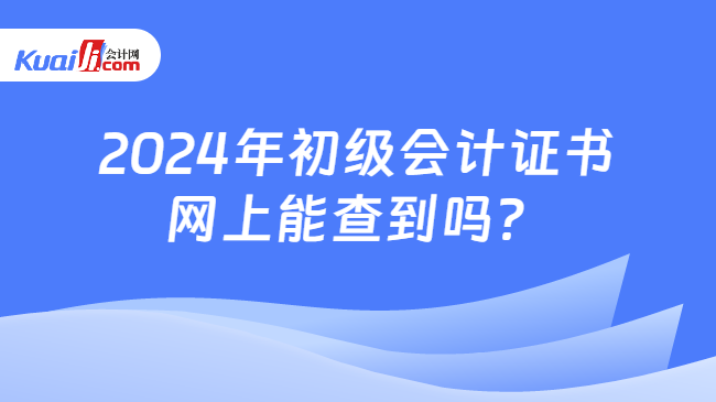 2024年初級會計證書\n網(wǎng)上能查到嗎？