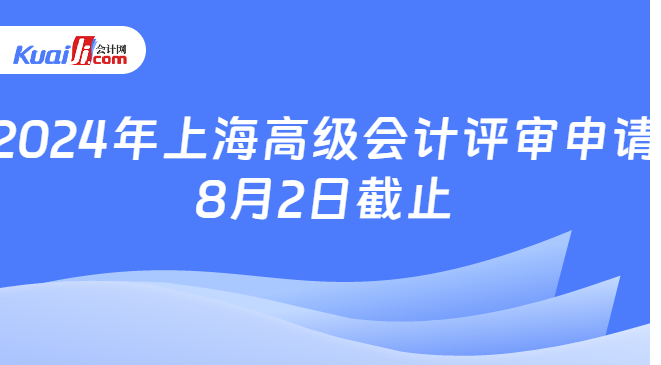 2024年上海高级会计评审申请\n8月2日截止