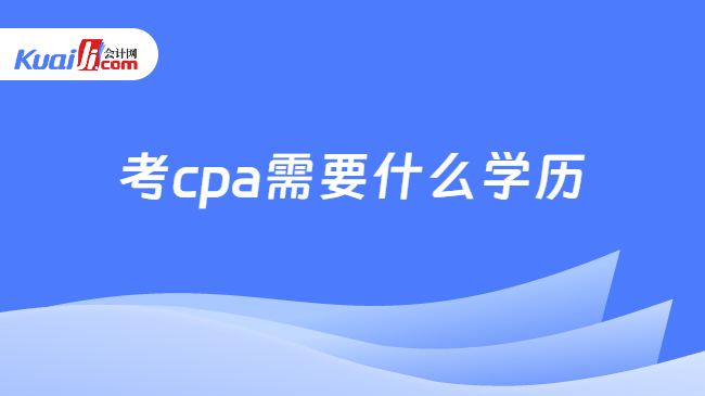 考cpa需要什么学历