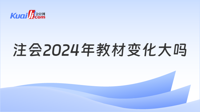 注会2024年教材变化大吗