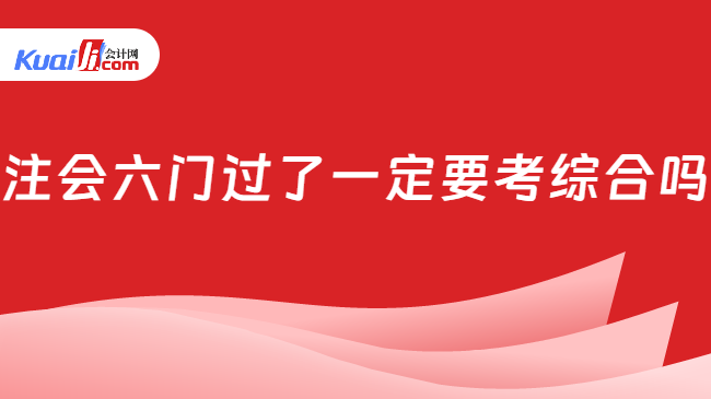 注會六門過了一定要考綜合嗎