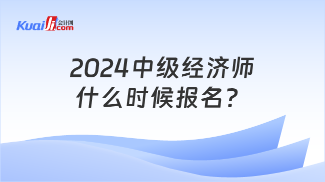 2024中级经济师\n什么时候报名？