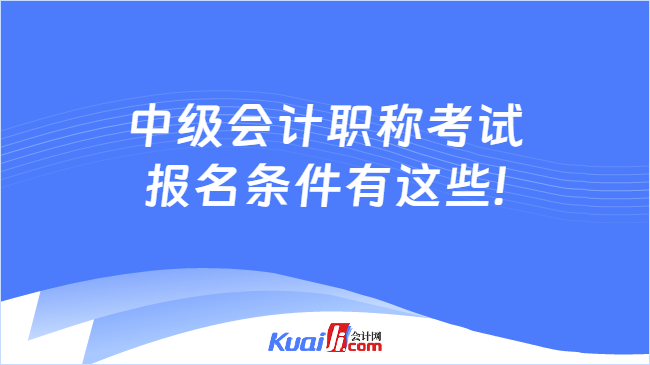 中级会计职称考试\n报名条件有这些!