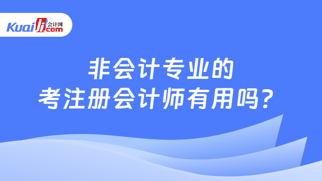 非会计专业的\n考注册会计师有用吗？