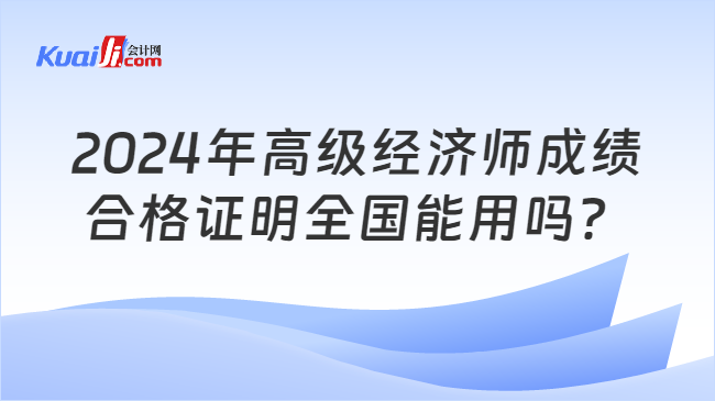 2024年高级经济师成绩\n合格证明全国能用吗？