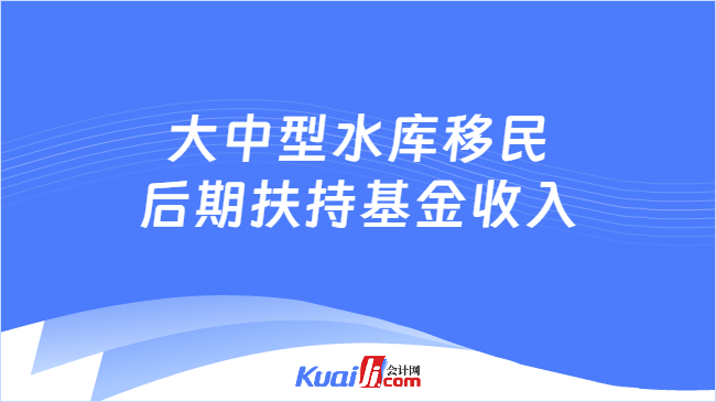 大中型水库移民后期扶持基金收入