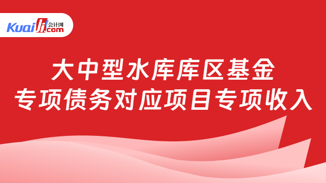 大中型水库库区基金专项债务对应项目专项收入