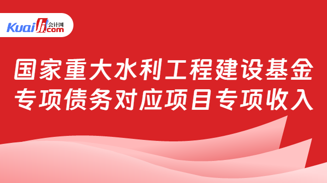 国家重大水利工程建设基金专项债务对应项目专项收入