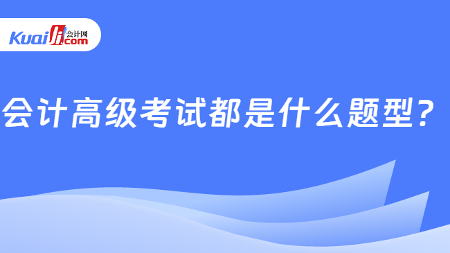 會(huì)計(jì)高級(jí)考試都是什么題型？