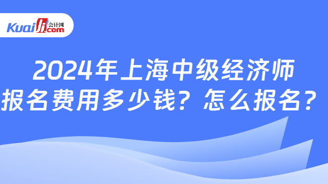 2024年上海中级经济师\n报名费用多少钱？怎么报名？