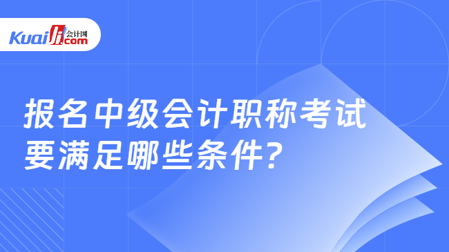 报名中级会计职称考试\n要满足哪些条件?