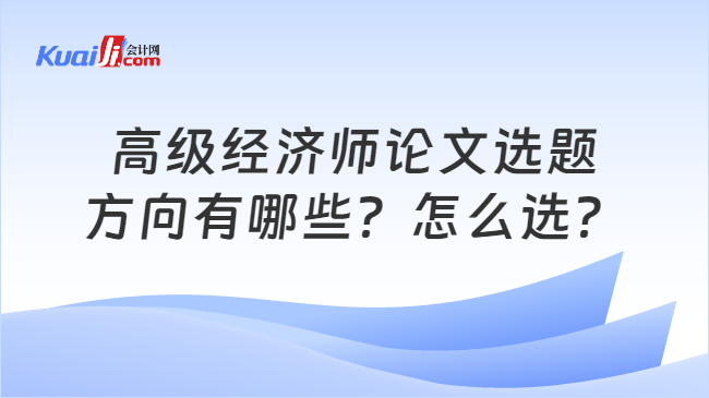 高级经济师论文选题\n方向有哪些？怎么选？