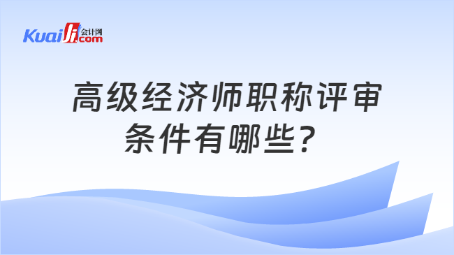 高级经济师职称评审\n条件有哪些？